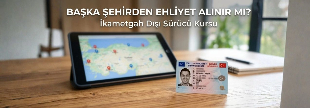 Başka Şehirden Ehliyet Alınır mı? İkametgah Dışı Sürücü Kursu