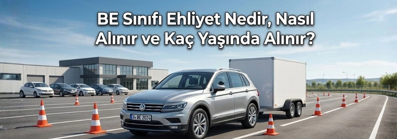 BE Sınıfı Ehliyet Nedir, Nasıl Alınır ve Kaç Yaşında Alınır?