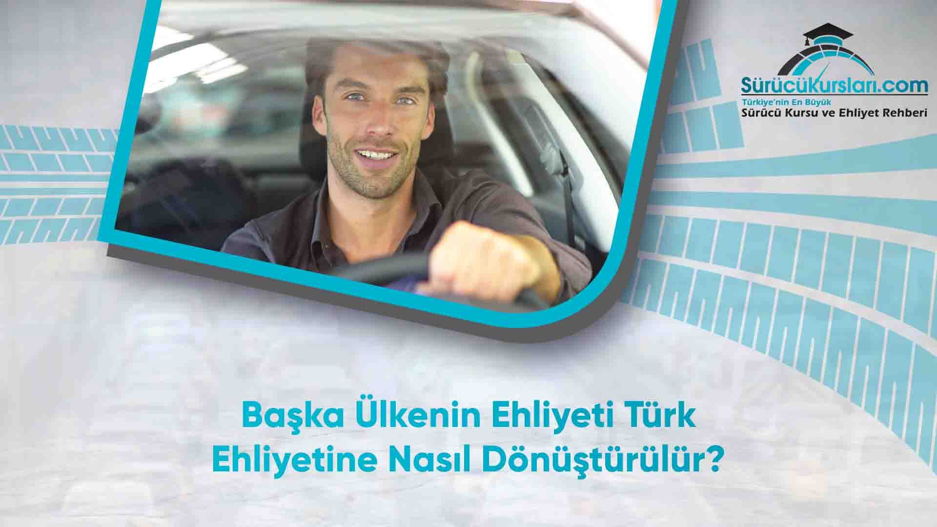 Başka Ülkenin Ehliyeti Türk Ehliyetine Nasıl Dönüştürülür