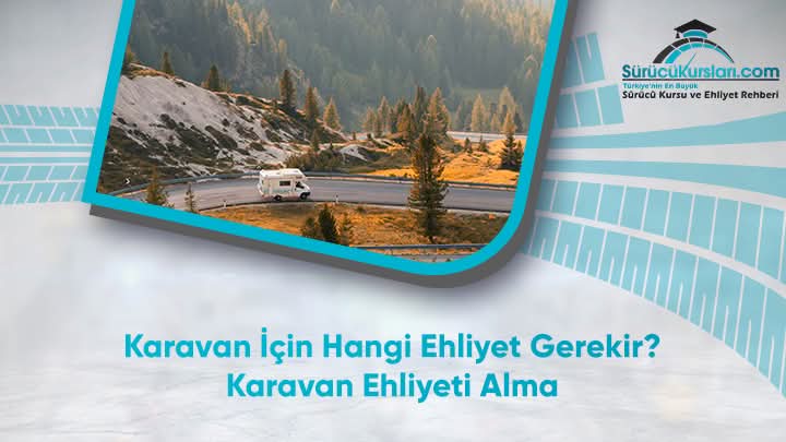 Karavan İçin Hangi Ehliyet Gerekir? Karavan Ehliyeti Alma