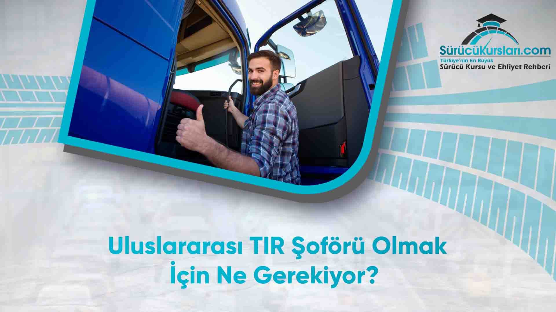 Uluslararası TIR Şoförü Olmak İçin Ne Gerekiyor