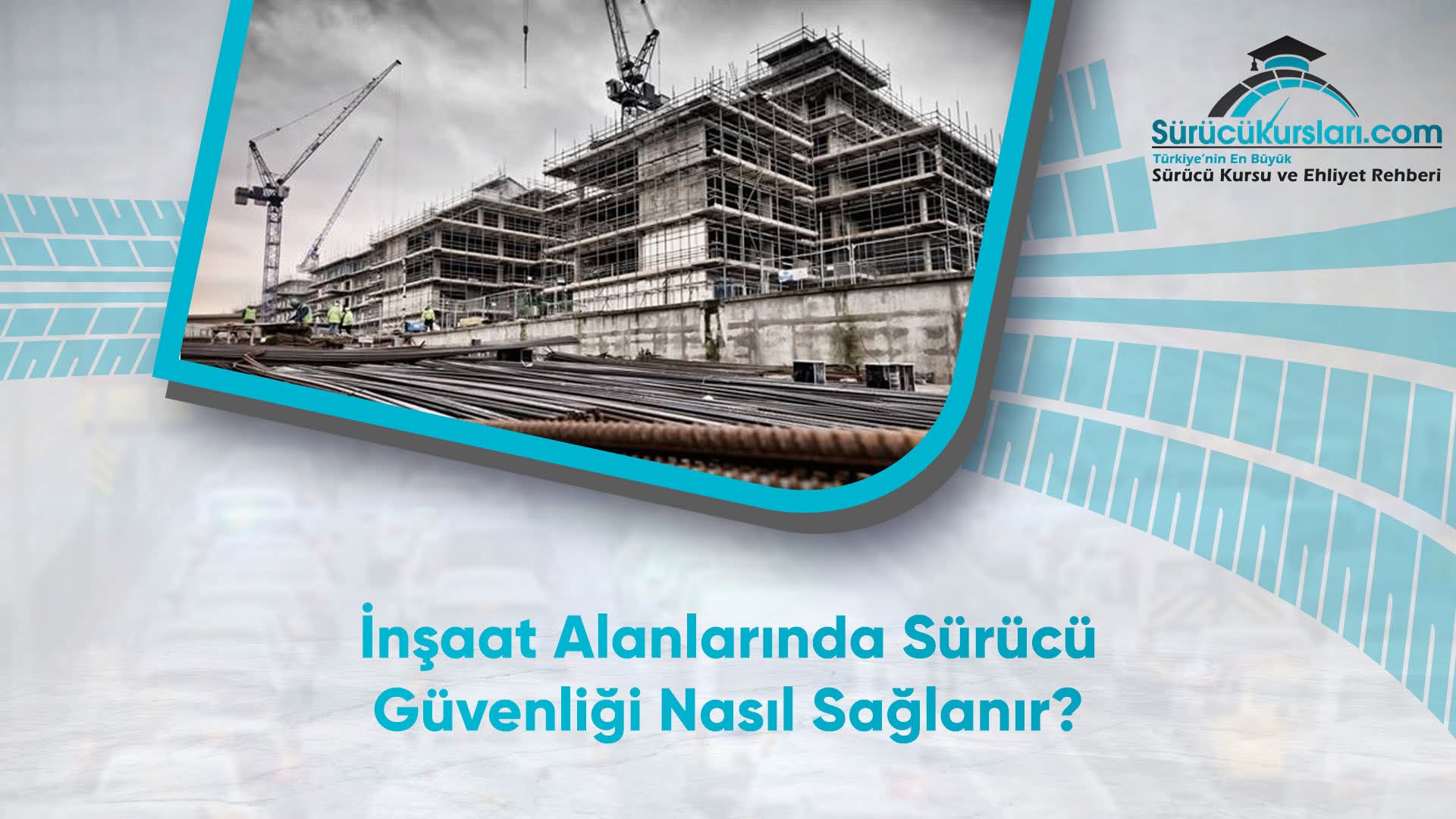 İnşaat Alanlarında Sürücü Güvenliği Nasıl Sağlanır