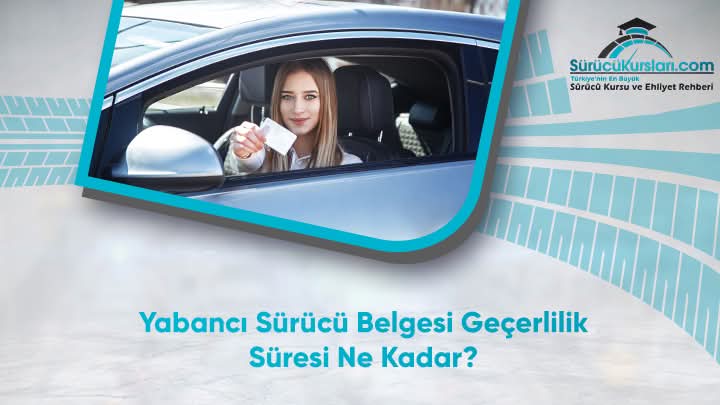 Yabancı Sürücü Belgesi Geçerlilik Süresi Ne Kadar