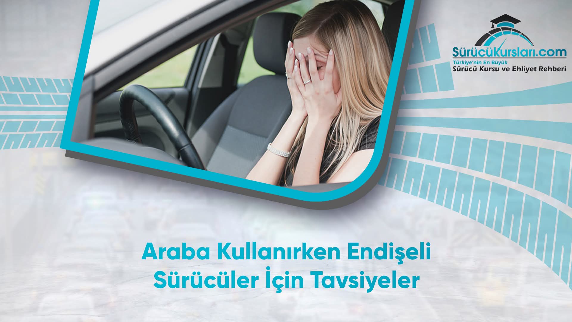 Araba Kullanırken Endişeli Sürücüler İçin Tavsiyeler
