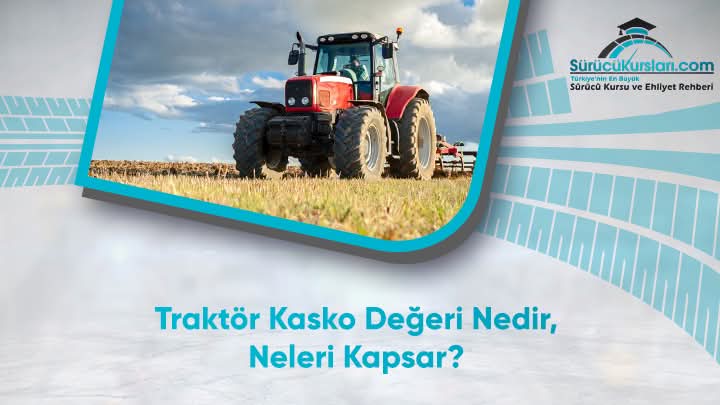 Traktör Kasko Değeri Nedir, Neleri Kapsar