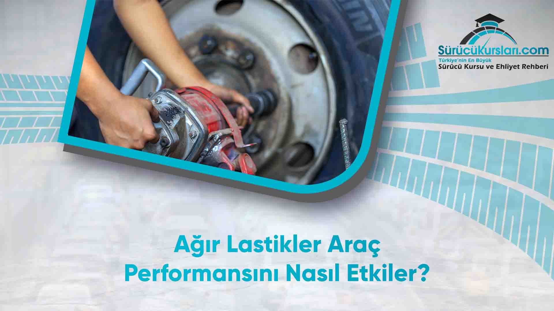 Ağır Lastikler Araç Performansını Nasıl Etkiler