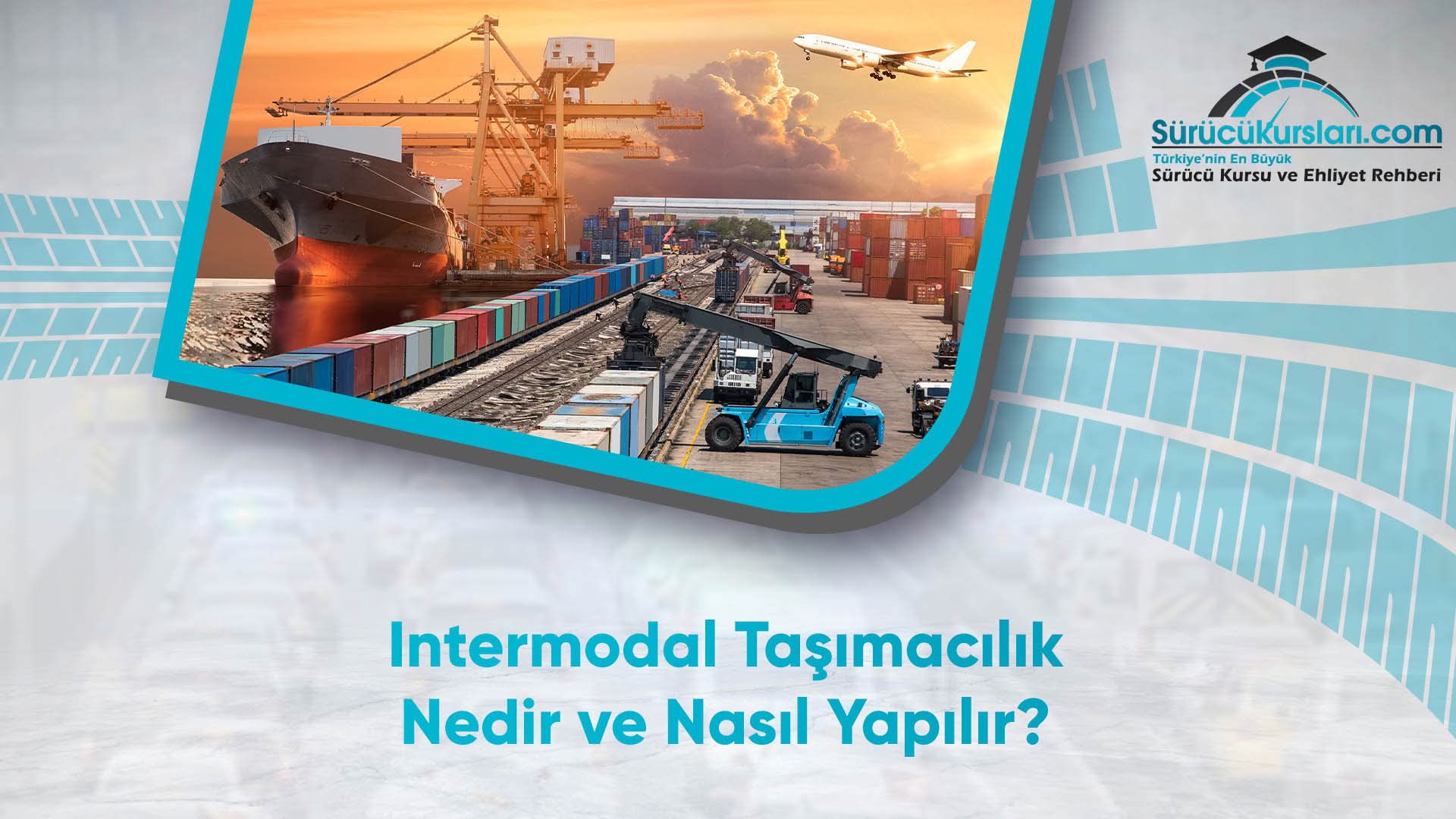 Intermodal Taşımacılık Nedir ve Nasıl Yapılır