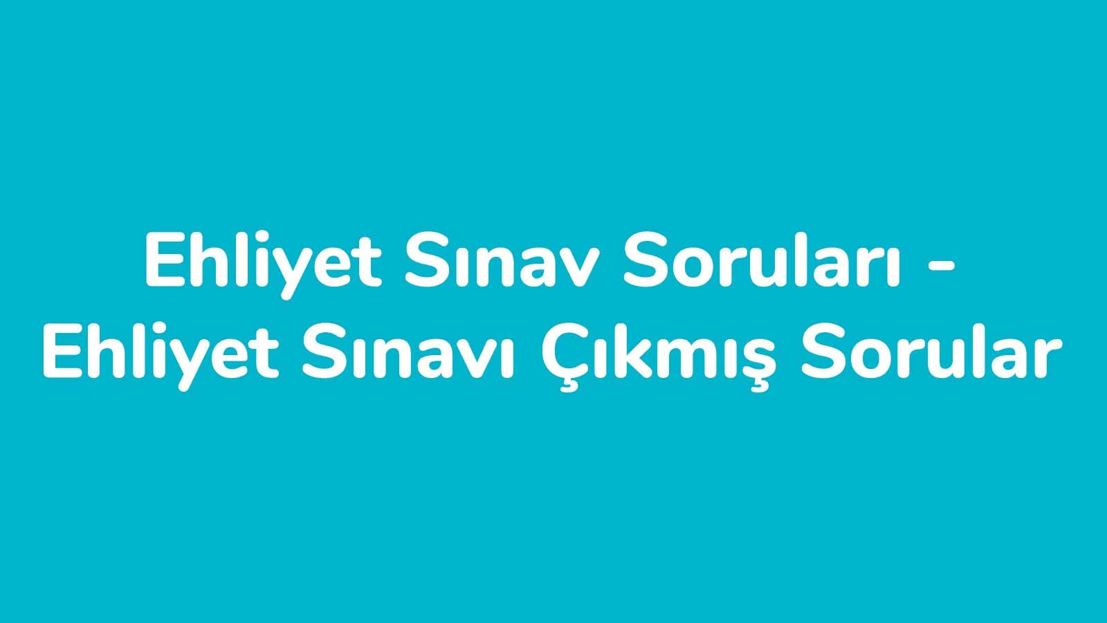 Ehliyet Sınav Soruları – Ehliyet Sınavı Çıkmış Sorular